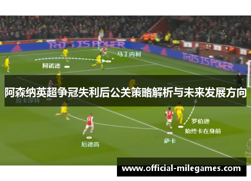 阿森纳英超争冠失利后公关策略解析与未来发展方向