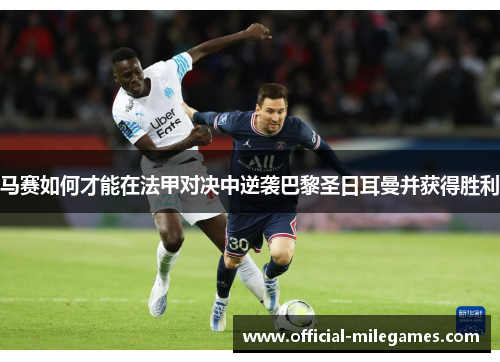 马赛如何才能在法甲对决中逆袭巴黎圣日耳曼并获得胜利